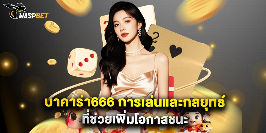 บาคาร่า666 การเล่นและกลยุทธ์ที่ช่วยเพิ่มโอกาสชนะ