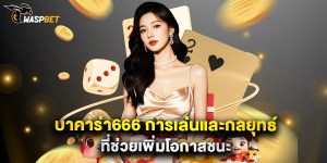 บาคาร่า666 การเล่นและกลยุทธ์ที่ช่วยเพิ่มโอกาสชนะ