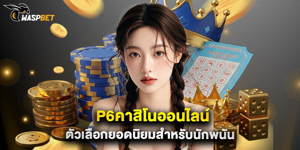 p6คาสิโนออนไลน์ ตัวเลือกยอดนิยมสำหรับนักพนัน