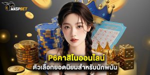p6คาสิโนออนไลน์ ตัวเลือกยอดนิยมสำหรับนักพนัน