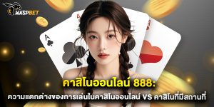 คาสิโนออนไลน์ 888 ความแตกต่างของการเล่นในคาสิโนออนไลน์ vs คาสิโนที่มีสถานที่จริง